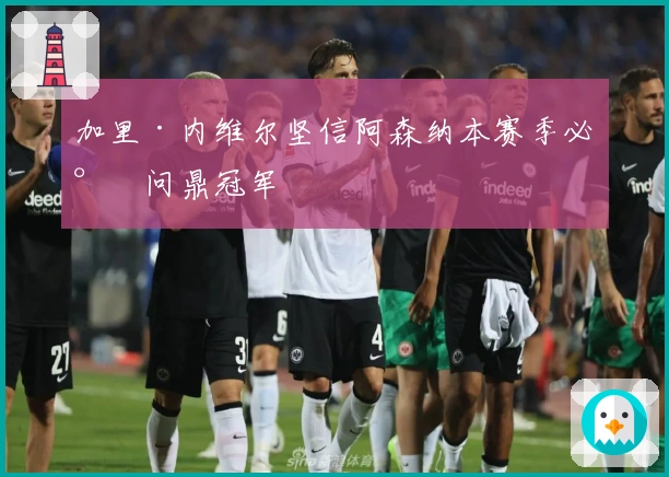加里·内维尔坚信阿森纳本赛季必将问鼎冠军