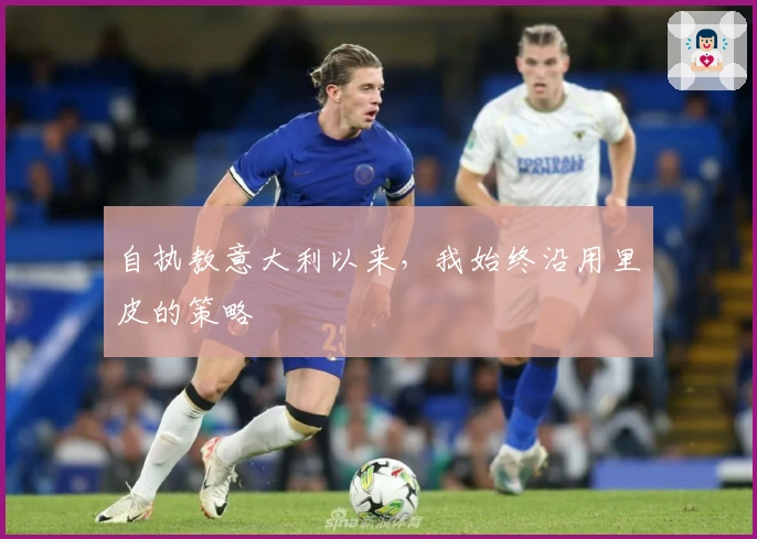 自执教意大利以来，我始终沿用里皮的策略