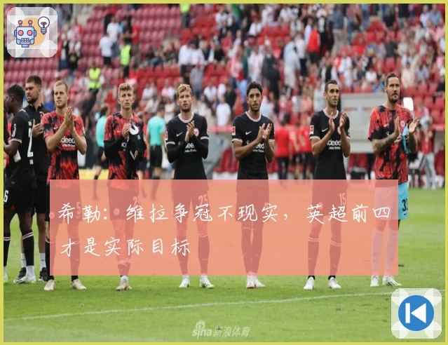 希勒：维拉争冠不现实，英超前四才是实际目标