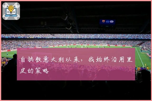 自执教意大利以来，我始终沿用里皮的策略