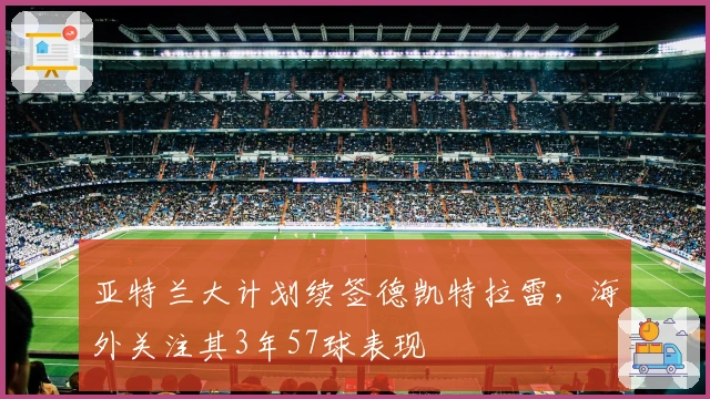 亚特兰大计划续签德凯特拉雷，海外关注其3年57球表现
