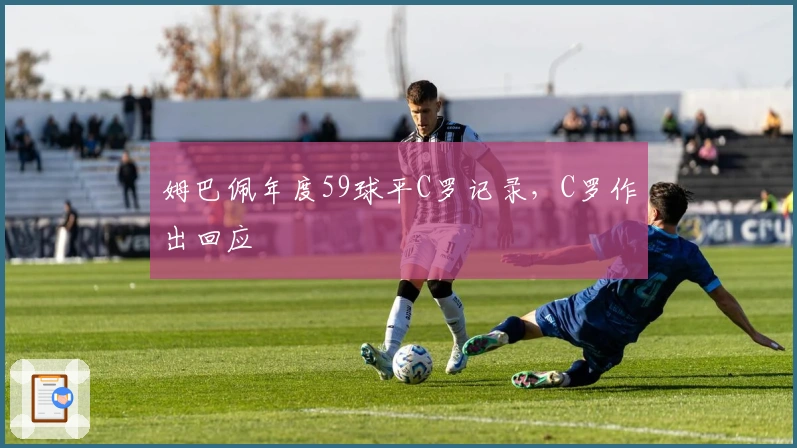 姆巴佩年度59球平C罗记录，C罗作出回应