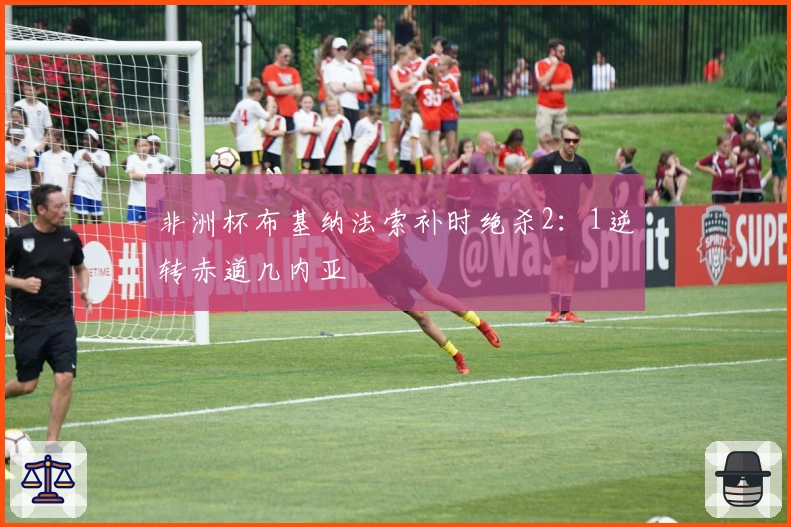 非洲杯布基纳法索补时绝杀2：1逆转赤道几内亚