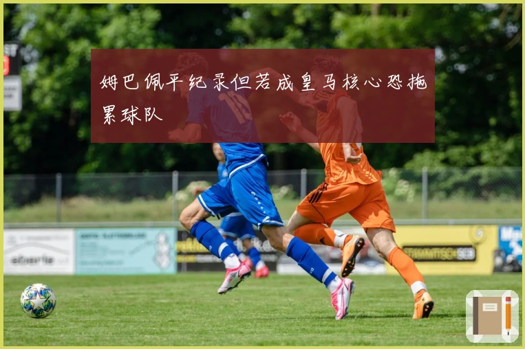 姆巴佩平纪录但若成皇马核心恐拖累球队